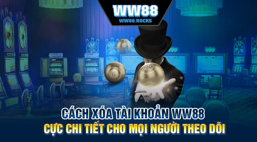 Cách Xóa Tài Khoản WW88 Cực Chi Tiết Cho Mọi Người Theo Dõi